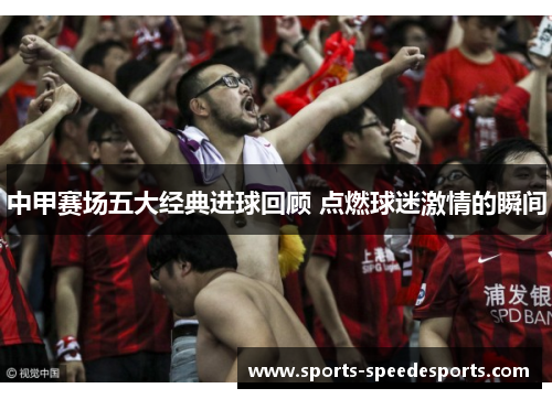 中甲赛场五大经典进球回顾 点燃球迷激情的瞬间