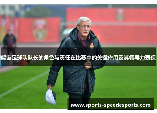 解密足球队队长的角色与责任在比赛中的关键作用及其领导力表现