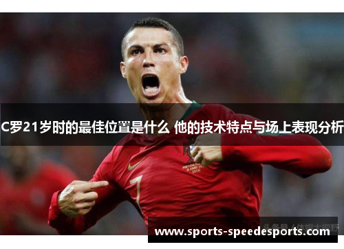 C罗21岁时的最佳位置是什么 他的技术特点与场上表现分析