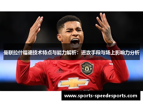 曼联拉什福德技术特点与能力解析：进攻手段与场上影响力分析