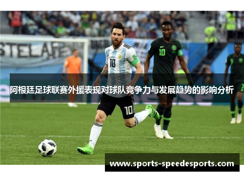 阿根廷足球联赛外援表现对球队竞争力与发展趋势的影响分析
