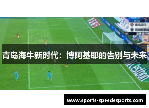 青岛海牛新时代：博阿基耶的告别与未来