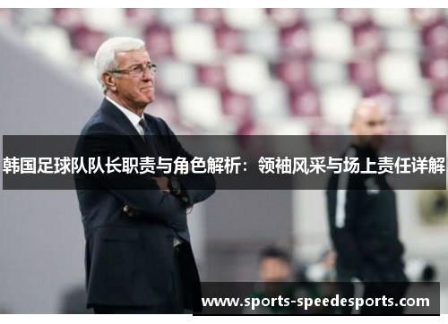 韩国足球队队长职责与角色解析：领袖风采与场上责任详解