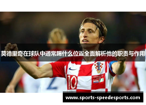 莫德里奇在球队中通常踢什么位置全面解析他的职责与作用