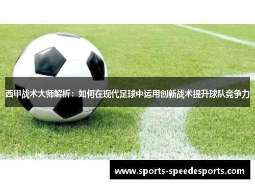 西甲战术大师解析：如何在现代足球中运用创新战术提升球队竞争力