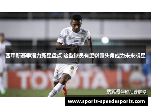 西甲新赛季潜力新星盘点 这些球员有望崭露头角成为未来明星 西甲新赛季潜力新星盘点 这些球员有望崭露头角成为未来明星