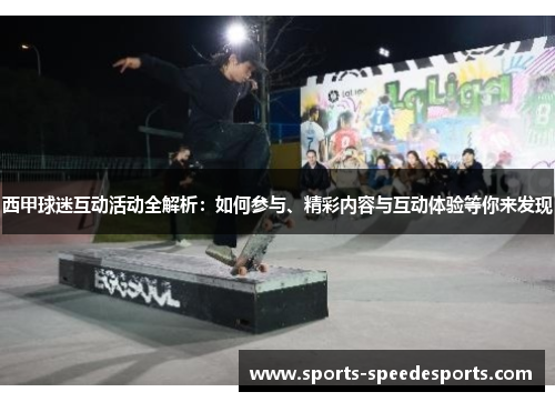 西甲球迷互动活动全解析:如何参与、精彩内容与互动体验等你来发现 西甲球迷互动活动全解析:如何参与、精彩内容与互动体验等你来发现