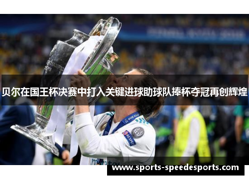 贝尔在国王杯决赛中打入关键进球助球队捧杯夺冠再创辉煌 贝尔在国王杯决赛中打入关键进球助球队捧杯夺冠再创辉煌