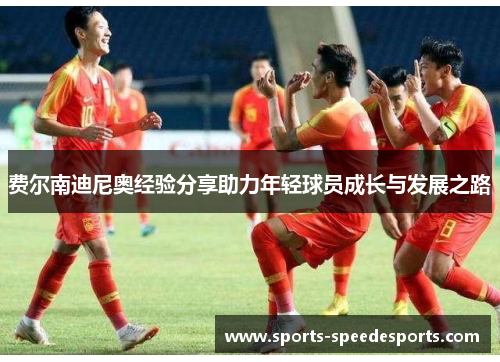 费尔南迪尼奥经验分享助力年轻球员成长与发展之路 费尔南迪尼奥经验分享助力年轻球员成长与发展之路