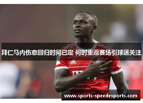 拜仁马内伤愈回归时间已定 何时重返赛场引球迷关注 拜仁马内伤愈回归时间已定 何时重返赛场引球迷关注