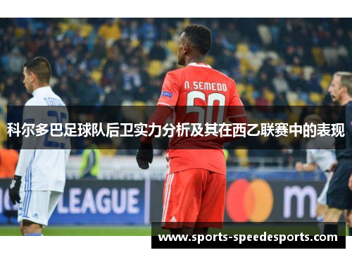 科尔多巴足球队后卫实力分析及其在西乙联赛中的表现