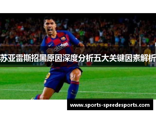 苏亚雷斯招黑原因深度分析五大关键因素解析