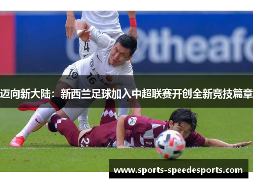 迈向新大陆：新西兰足球加入中超联赛开创全新竞技篇章