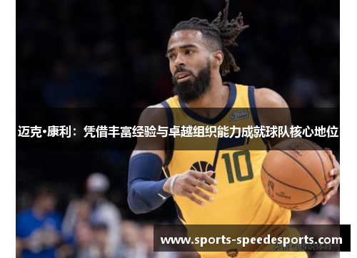 迈克·康利：凭借丰富经验与卓越组织能力成就球队核心地位