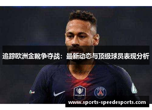 追踪欧洲金靴争夺战:最新动态与顶级球员表现分析 追踪欧洲金靴争夺战:最新动态与顶级球员表现分析