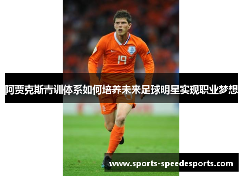 阿贾克斯青训体系如何培养未来足球明星实现职业梦想 阿贾克斯青训体系如何培养未来足球明星实现职业梦想