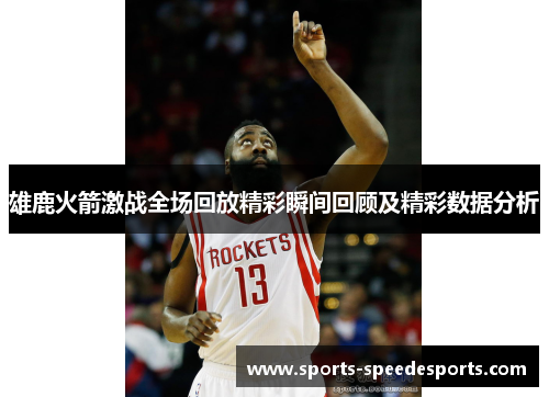 雄鹿火箭激战全场回放精彩瞬间回顾及精彩数据分析