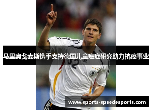 马里奥戈麦斯携手支持德国儿童癌症研究助力抗癌事业 马里奥戈麦斯携手支持德国儿童癌症研究助力抗癌事业