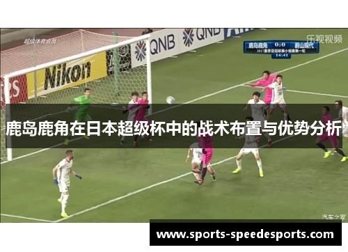 鹿岛鹿角在日本超级杯中的战术布置与优势分析