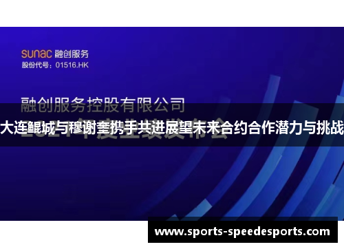 大连鲲城与穆谢奎携手共进展望未来合约合作潜力与挑战