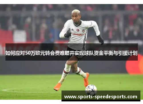 如何应对50万欧元转会费难题并实现球队资金平衡与引援计划