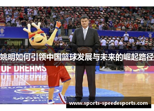 姚明如何引领中国篮球发展与未来的崛起路径 姚明如何引领中国篮球发展与未来的崛起路径